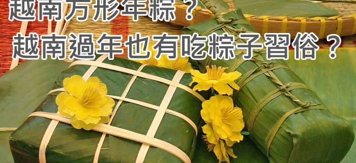 越南方形年粽？越南過年也有吃粽子習俗？